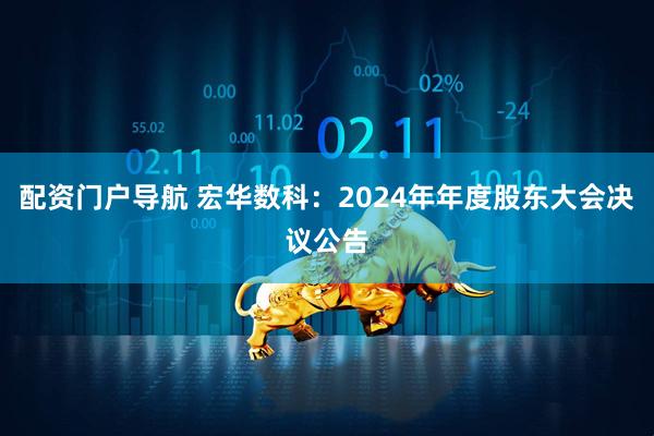 配资门户导航 宏华数科：2024年年度股东大会决议公告