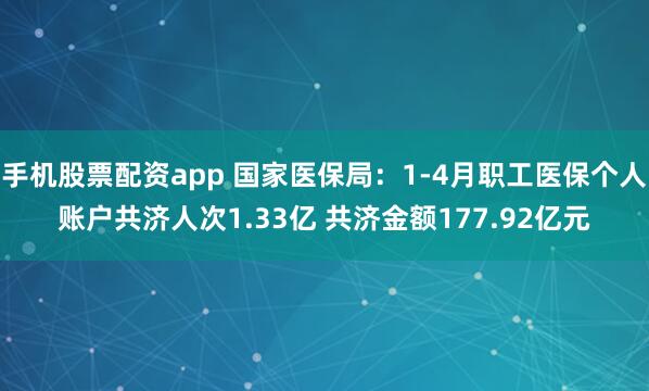 手机股票配资app 国家医保局：1-4月职工医保个人账户共济人次1.33亿 共济金额177.92亿元