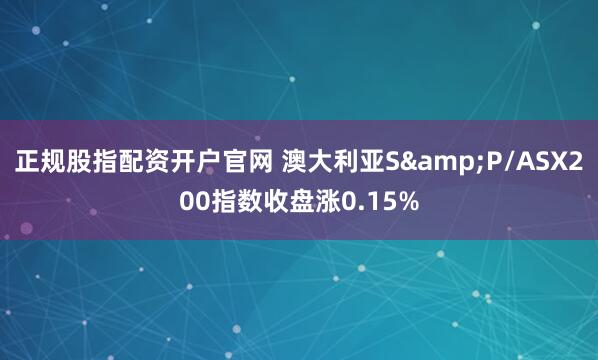 正规股指配资开户官网 澳大利亚S&P/ASX200指数收盘涨0.15%