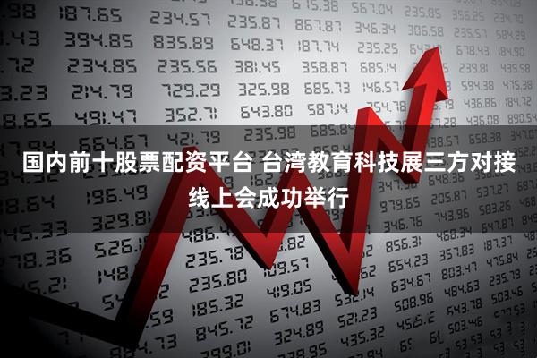 国内前十股票配资平台 台湾教育科技展三方对接线上会成功举行