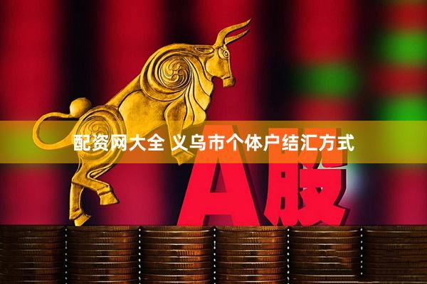 配资网大全 义乌市个体户结汇方式