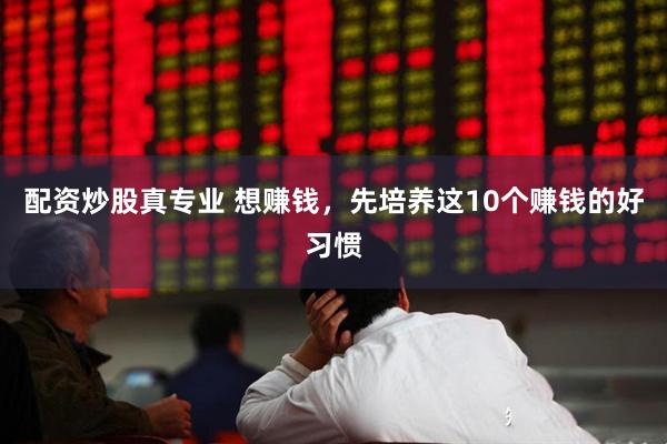 配资炒股真专业 想赚钱，先培养这10个赚钱的好习惯