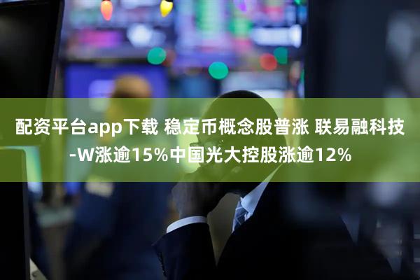 配资平台app下载 稳定币概念股普涨 联易融科技-W涨逾15%中国光大控股涨逾12%