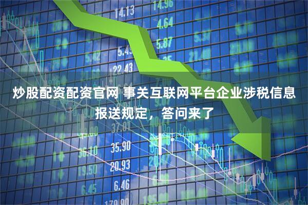 炒股配资配资官网 事关互联网平台企业涉税信息报送规定，答问来了