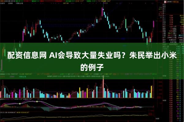 配资信息网 AI会导致大量失业吗？朱民举出小米的例子