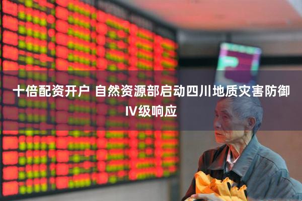 十倍配资开户 自然资源部启动四川地质灾害防御Ⅳ级响应