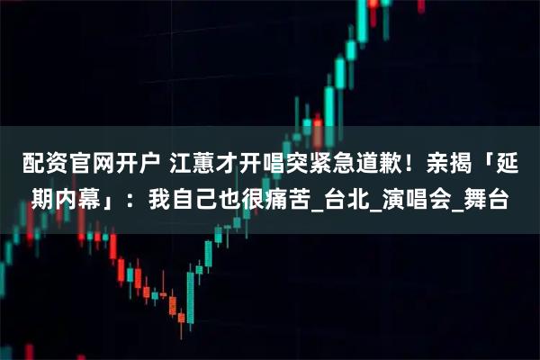 配资官网开户 江蕙才开唱突紧急道歉！　亲揭「延期内幕」：我自己也很痛苦_台北_演唱会_舞台