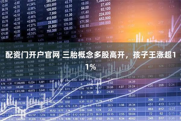 配资门开户官网 三胎概念多股高开，孩子王涨超11%