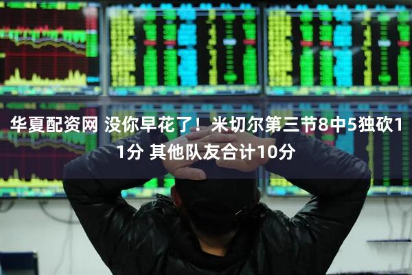 华夏配资网 没你早花了！米切尔第三节8中5独砍11分 其他队友合计10分