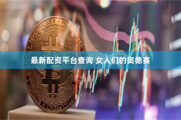 最新配资平台查询 女人们的奥德赛