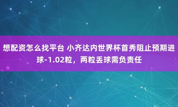 想配资怎么找平台 小齐达内世界杯首秀阻止预期进球-1.02粒,两粒丢球需负责任