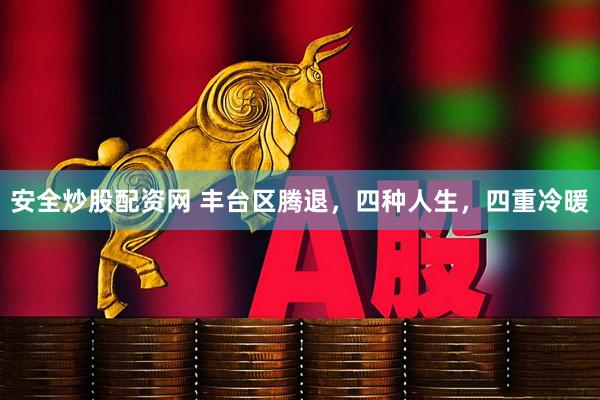 安全炒股配资网 丰台区腾退，四种人生，四重冷暖